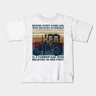 Behind Every Farm Girl Who Believes In herself is A Farmer Dad Who Believed in Her First Kids T-Shirt